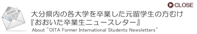 大分県内の各大学を卒業した元留学生の方むけ「おおいた卒業生ニュースレター」(About “OITA Former International Students Newsletters“)